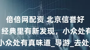 倍倍网配资 北京信誉好的旅行社：经典里有新发现，小众处有真味道_导游_去处_地方