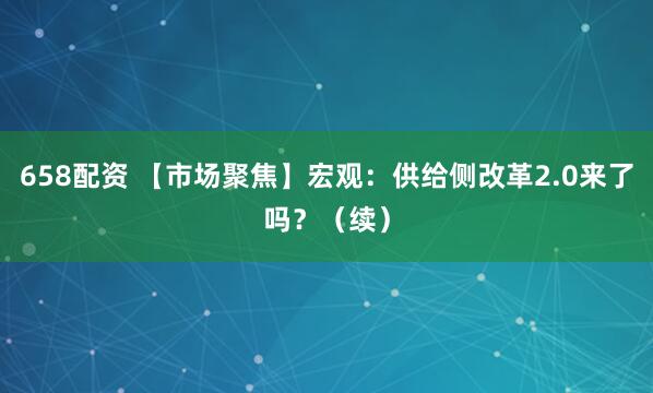 658配资 【市场聚焦】宏观：供给侧改革2.0来了吗？（续）