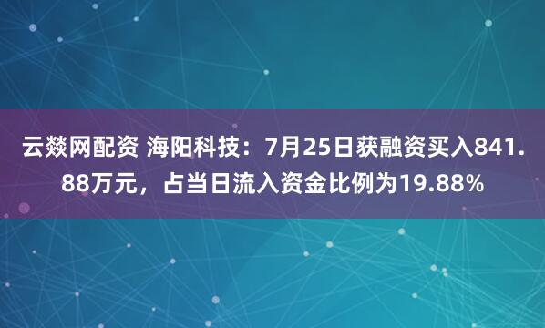 云燚网配资 海阳科技：7月25日获融资买入841.88万元，占当日流入资金比例为19.88%