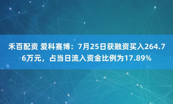 禾百配资 爱科赛博：7月25日获融资买入264.76万元，占当日流入资金比例为17.89%