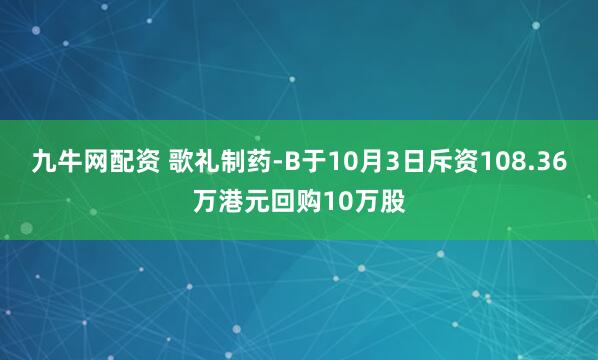九牛网配资 歌礼制药-B于10月3日斥资108.36万港元回购10万股