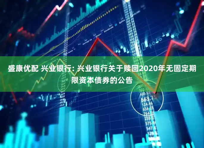 盛康优配 兴业银行: 兴业银行关于赎回2020年无固定期限资本债券的公告