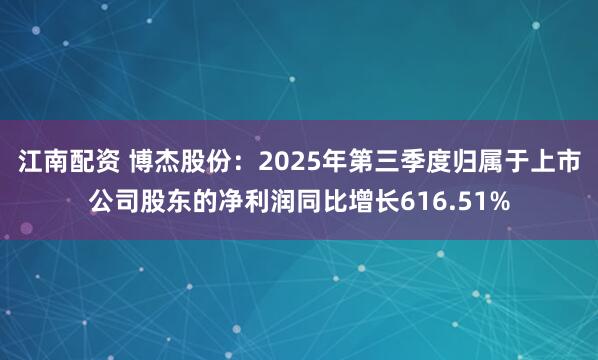 江南配资 博杰股份：2025年第三季度归属于上市公司股东的净利润同比增长616.51%