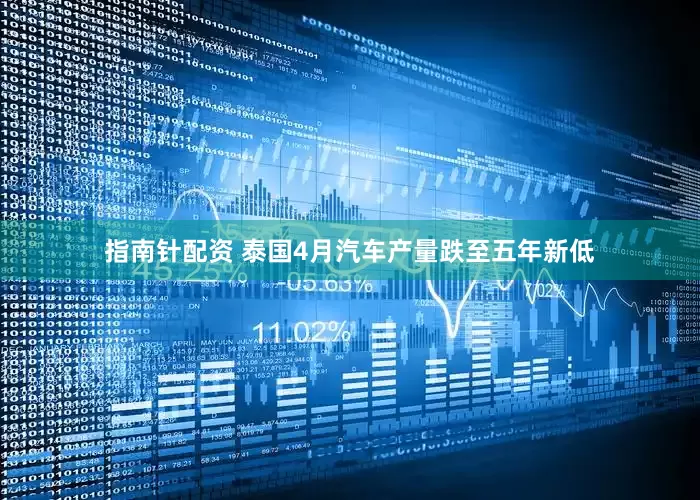 指南针配资 泰国4月汽车产量跌至五年新低